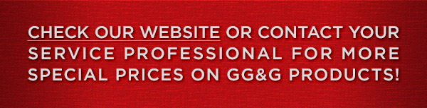 Check our website or contact your Service Professional for more Special Prices on GG&G products!