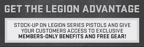 Get the Legion Advantage. Stock up on Legion Series Pistols and give your customers access to exclusive Members-Only Benefits and Free Gear!